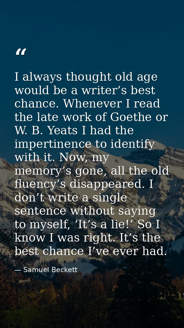I always thought old age would be a writer’s best chance. Whenever I read the late work of Goethe or W. B. Yeats I had t — Samuel Beckett