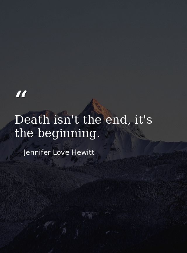 Death isn't the end, it's the beginning. — Jennifer Love Hewitt