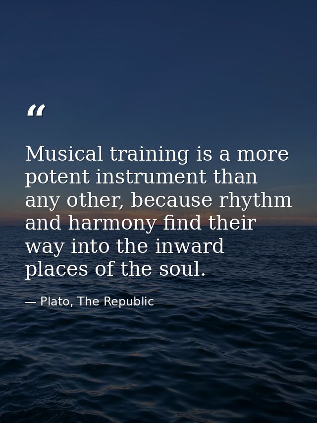 Musical training is a more potent instrument than any other, because rhythm and harmony find their way into the inward p — Plato, The Republic