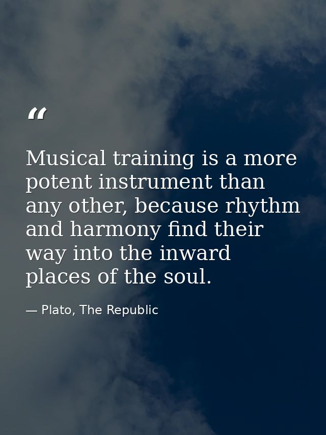 Musical training is a more potent instrument than any other, because rhythm and harmony find their way into the inward p — Plato, The Republic