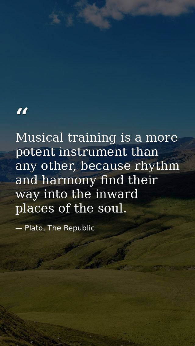 Musical training is a more potent instrument than any other, because rhythm and harmony find their way into the inward p — Plato, The Republic