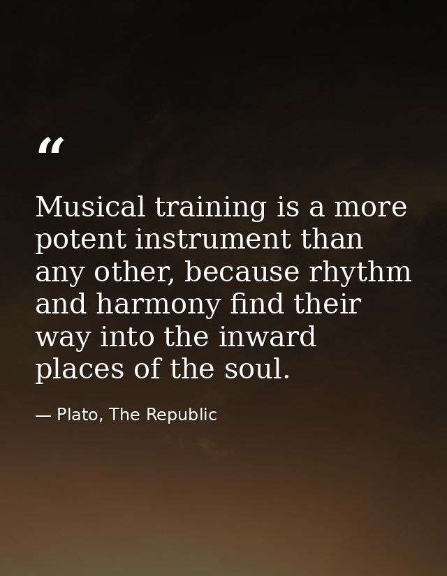 Musical training is a more potent instrument than any other, because rhythm and harmony find their way into the inward p — Plato, The Republic