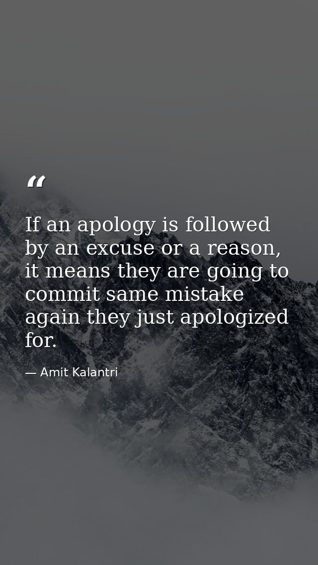 If an apology is followed by an excuse or a reason, it means they are going to commit same mistake again they just apolo — Amit Kalantri