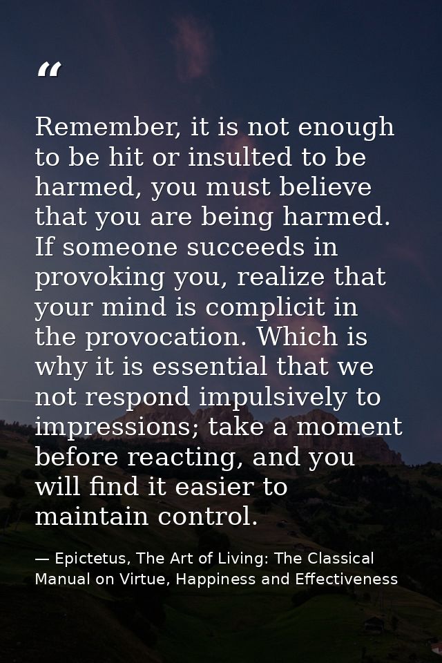 Remember, it is not enough to be hit or insulted to be harmed, you must believe that you are being harmed. If someone su — Epictetus, The Art of Living: The Classical Manual on Virtue, Happiness and Effectiveness