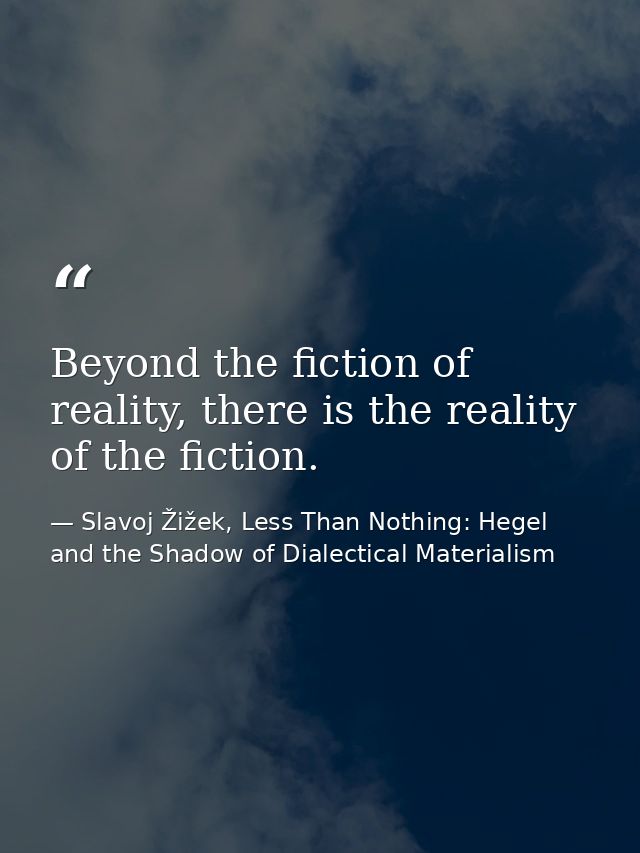 Beyond the fiction of reality, there is the reality of the fiction. — Slavoj Žižek, Less Than Nothing: Hegel and the Shadow of Dialectical Materialism