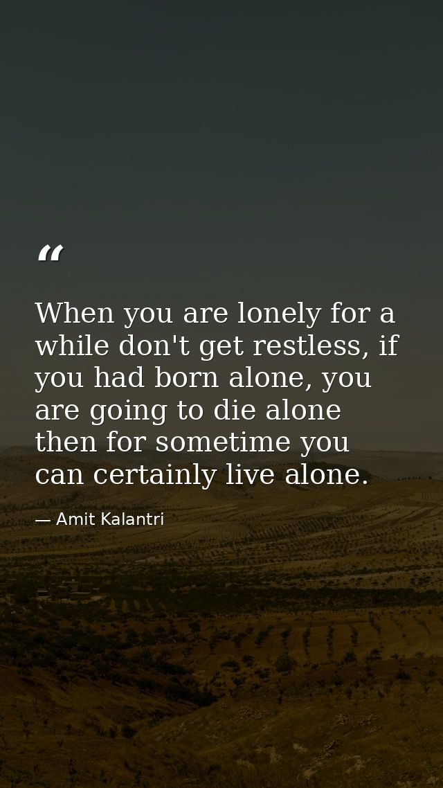 When you are lonely for a while don't get restless, if you had born alone, you are going to die alone then for sometime  — Amit Kalantri