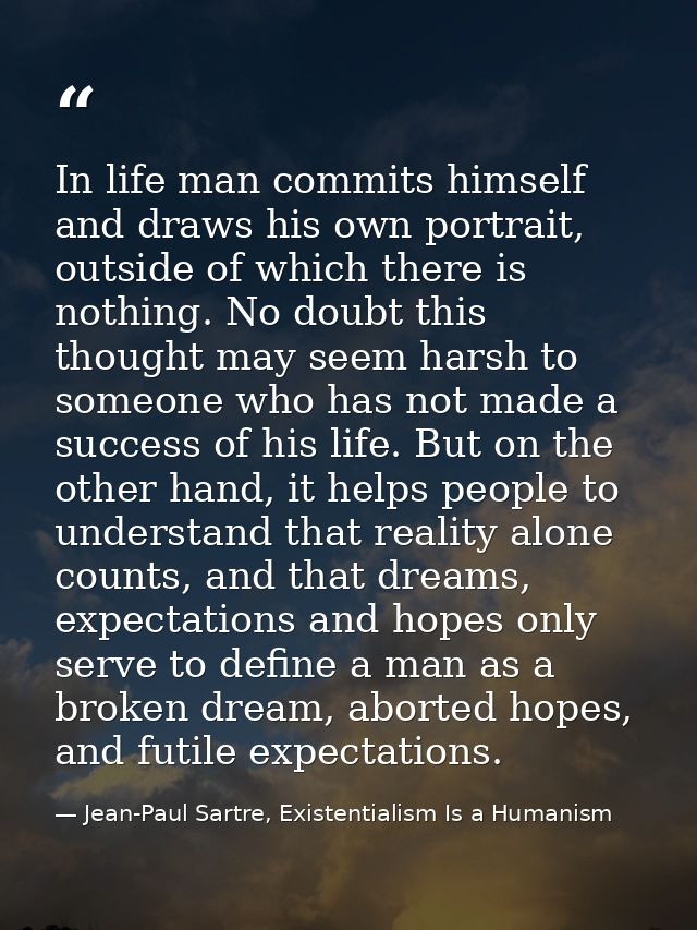 In life man commits himself and draws his own portrait, outside of which there is nothing. No doubt this thought may see — Jean-Paul Sartre, Existentialism Is a Humanism