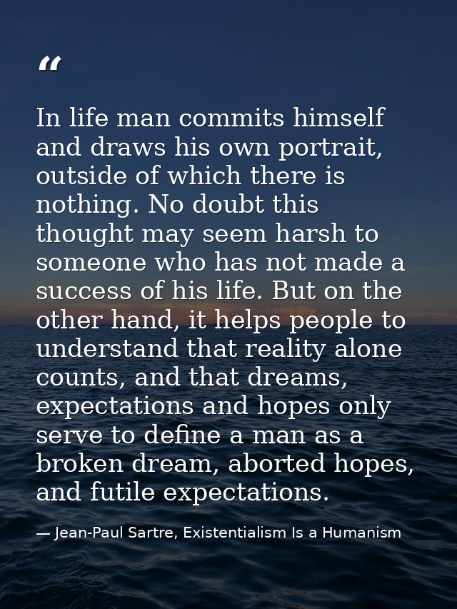 In life man commits himself and draws his own portrait, outside of which there is nothing. No doubt this thought may see — Jean-Paul Sartre, Existentialism Is a Humanism