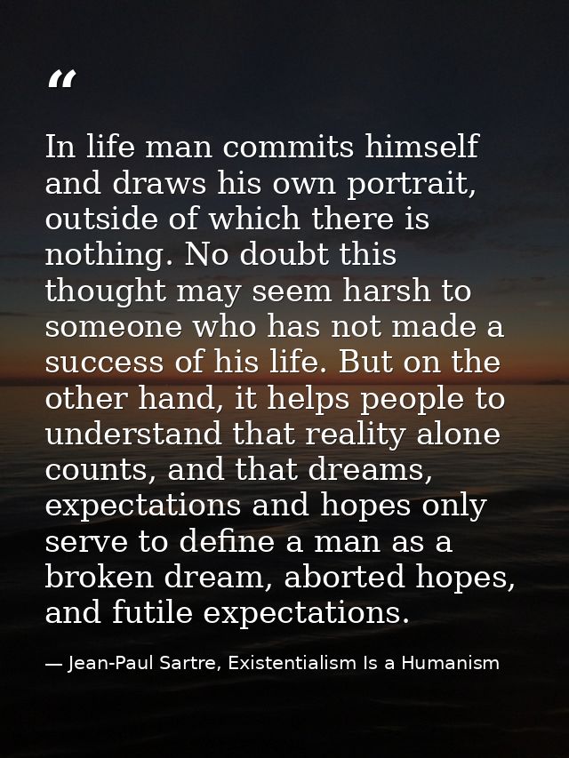 In life man commits himself and draws his own portrait, outside of which there is nothing. No doubt this thought may see — Jean-Paul Sartre, Existentialism Is a Humanism
