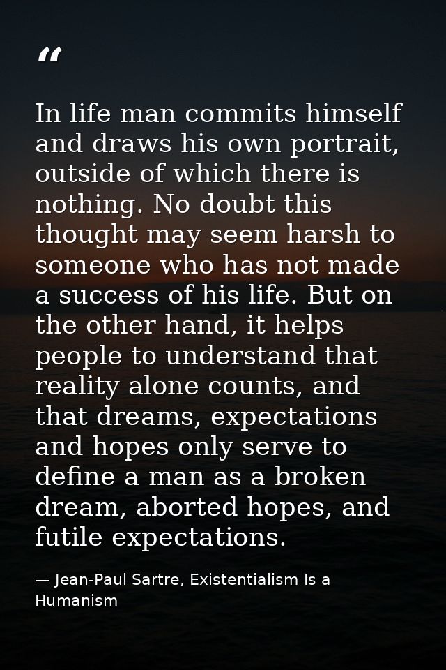 In life man commits himself and draws his own portrait, outside of which there is nothing. No doubt this thought may see — Jean-Paul Sartre, Existentialism Is a Humanism