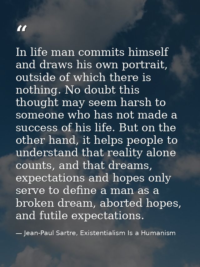 In life man commits himself and draws his own portrait, outside of which there is nothing. No doubt this thought may see — Jean-Paul Sartre, Existentialism Is a Humanism