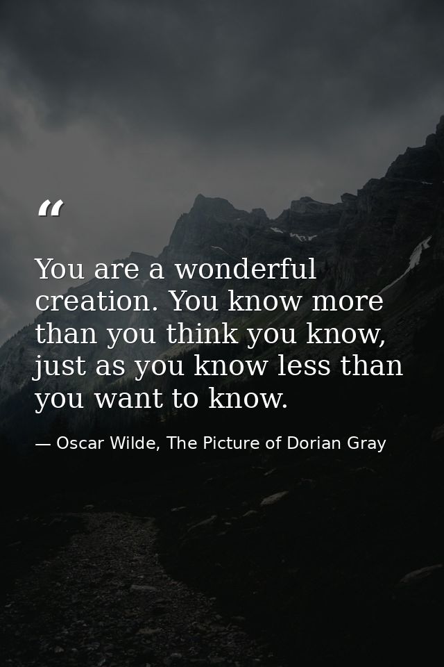 You are a wonderful creation. You know more than you think you know, just as you know less than you want to know. — Oscar Wilde, The Picture of Dorian Gray