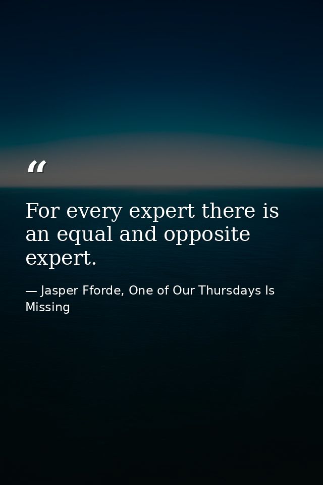 For every expert there is an equal and opposite expert. — Jasper Fforde, One of Our Thursdays Is Missing