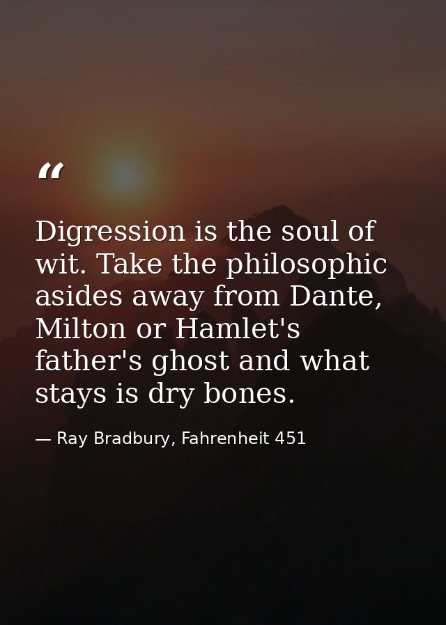 Digression is the soul of wit. Take the philosophic asides away from Dante, Milton or Hamlet's father's ghost and what s — Ray Bradbury, Fahrenheit 451