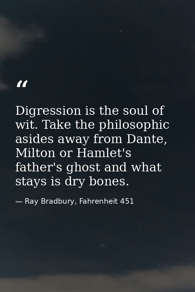 Digression is the soul of wit. Take the philosophic asides away from Dante, Milton or Hamlet's father's ghost and what s — Ray Bradbury, Fahrenheit 451