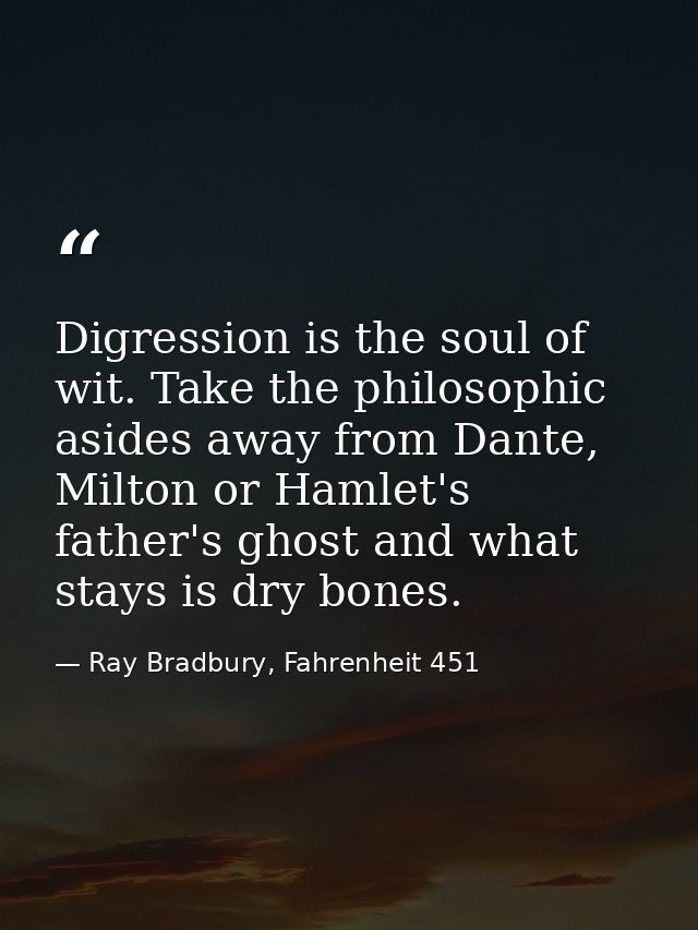 Digression is the soul of wit. Take the philosophic asides away from Dante, Milton or Hamlet's father's ghost and what s — Ray Bradbury, Fahrenheit 451