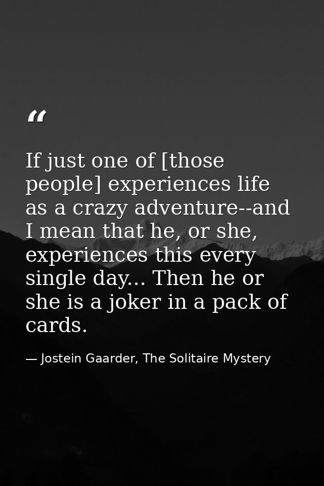 If just one of [those people] experiences life as a crazy adventure--and I mean that he, or she, experiences this every  — Jostein Gaarder, The Solitaire Mystery