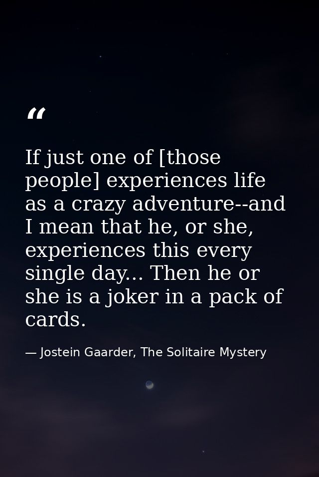 If just one of [those people] experiences life as a crazy adventure--and I mean that he, or she, experiences this every  — Jostein Gaarder, The Solitaire Mystery