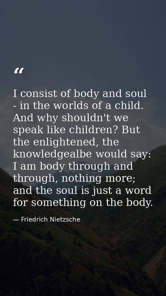I consist of body and soul - in the worlds of a child. And why shouldn't we speak like children? But the enlightened, th — Friedrich Nietzsche