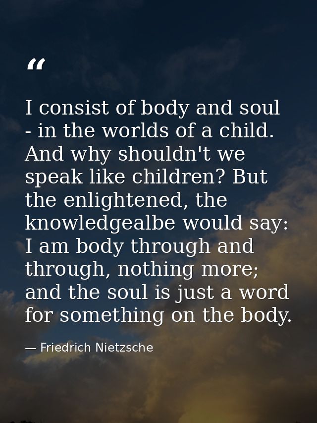 I consist of body and soul - in the worlds of a child. And why shouldn't we speak like children? But the enlightened, th — Friedrich Nietzsche