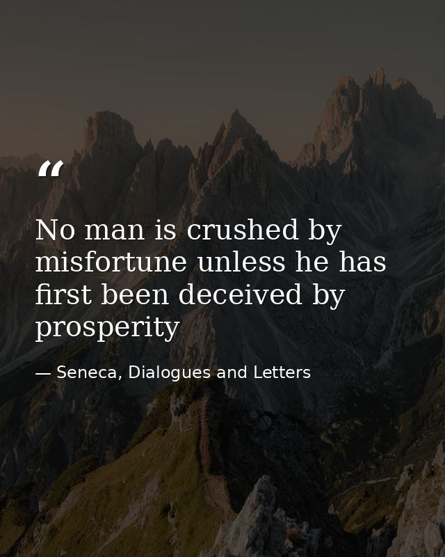 No man is crushed by misfortune unless he has first been deceived by prosperity — Seneca, Dialogues and Letters