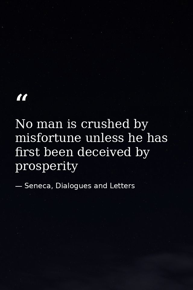 No man is crushed by misfortune unless he has first been deceived by prosperity — Seneca, Dialogues and Letters