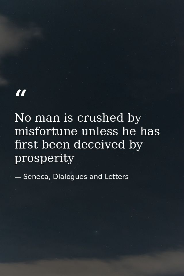No man is crushed by misfortune unless he has first been deceived by prosperity — Seneca, Dialogues and Letters