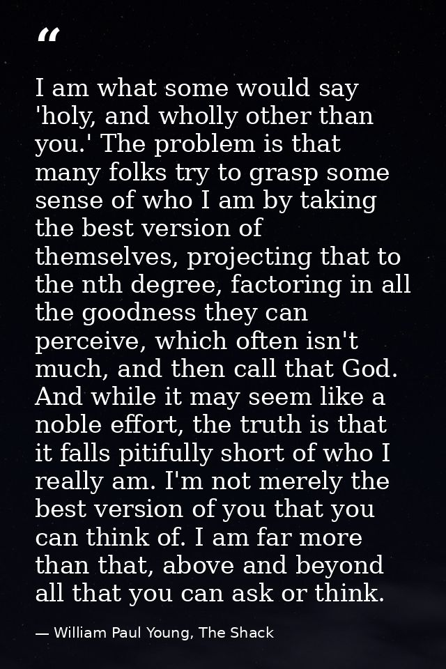 I am what some would say 'holy, and wholly other than you.' The problem is that many folks try to grasp some sense of wh — William Paul Young, The Shack