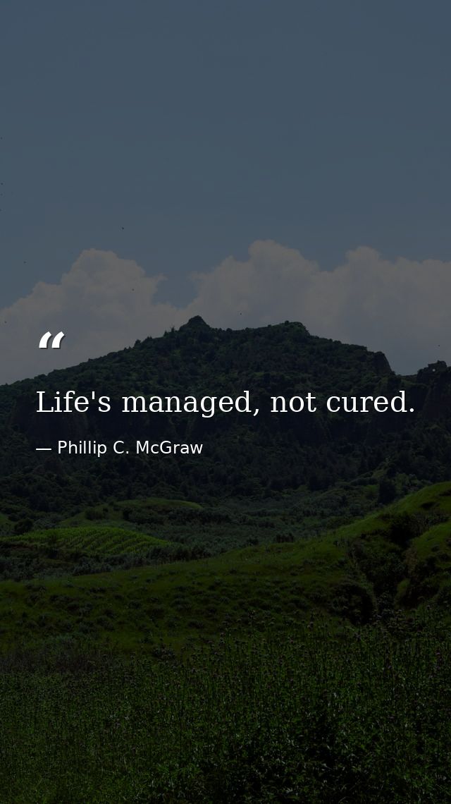 Life's managed, not cured. — Phillip C. McGraw