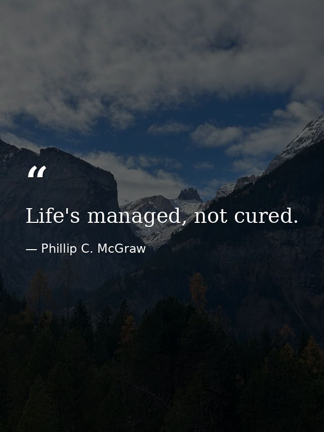 Life's managed, not cured. — Phillip C. McGraw
