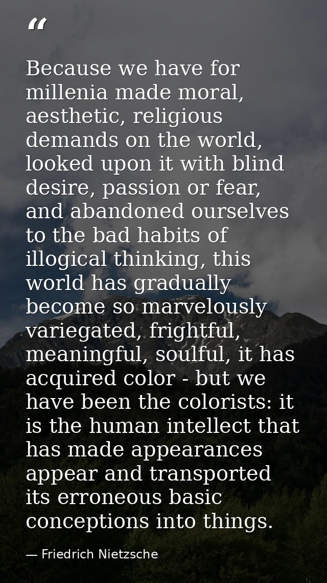 Because we have for millenia made moral, aesthetic, religious demands on the world, looked upon it with blind desire, pa — Friedrich Nietzsche