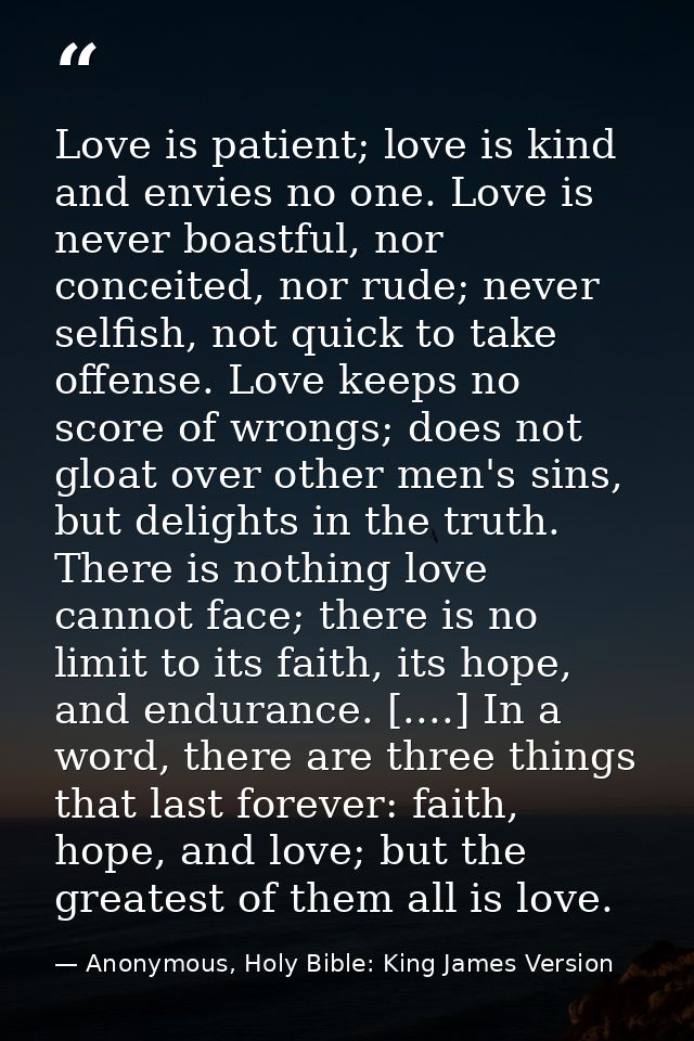 Love is patient; love is kind and envies no one. Love is never boastful, nor conceited, nor rude; never selfish, not qui — Anonymous, Holy Bible: King James Version