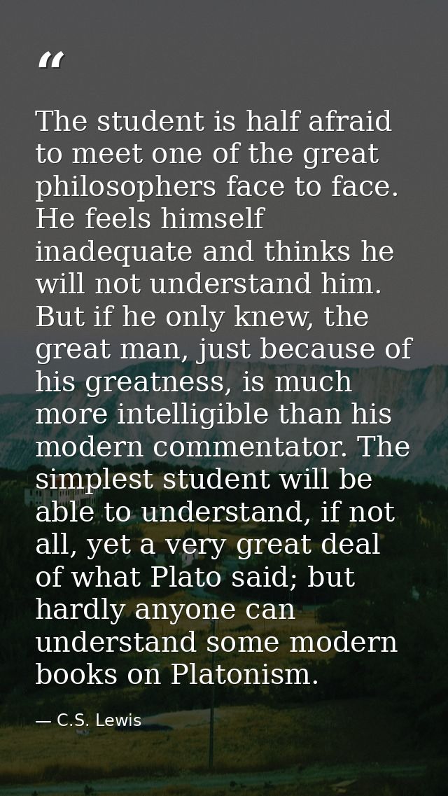 The student is half afraid to meet one of the great philosophers face to face. He feels himself inadequate and thinks he — C.S. Lewis