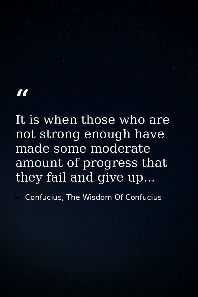 It is when those who are not strong enough have made some moderate amount of progress that they fail and give up... — Confucius, The Wisdom Of Confucius