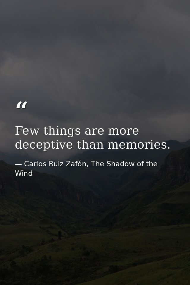 Few things are more deceptive than memories. — Carlos Ruiz Zafón, The Shadow of the Wind