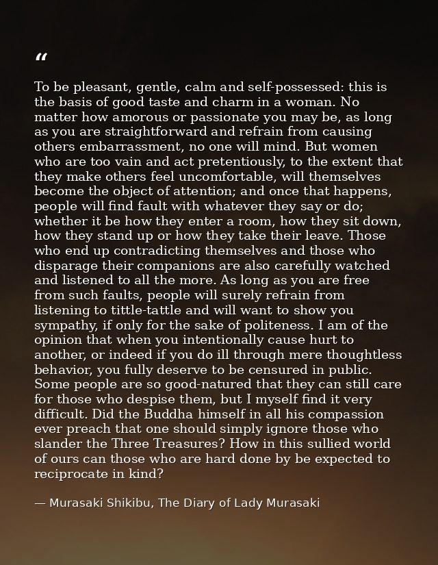 To be pleasant, gentle, calm and self-possessed: this is the basis of good taste and charm in a woman. No matter how amo — Murasaki Shikibu, The Diary of Lady Murasaki