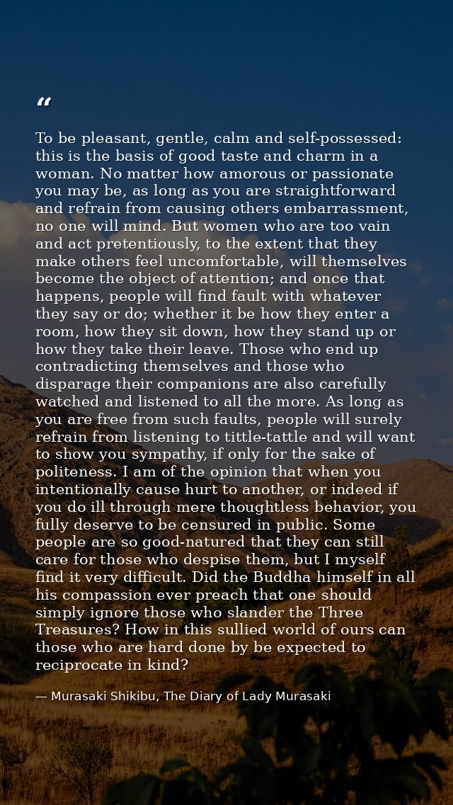 To be pleasant, gentle, calm and self-possessed: this is the basis of good taste and charm in a woman. No matter how amo — Murasaki Shikibu, The Diary of Lady Murasaki