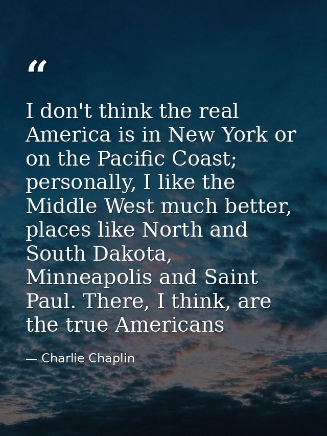 I don't think the real America is in New York or on the Pacific Coast; personally, I like the Middle West much better, p — Charlie Chaplin