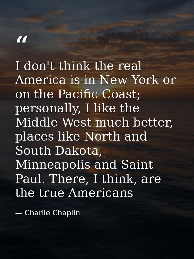 I don't think the real America is in New York or on the Pacific Coast; personally, I like the Middle West much better, p — Charlie Chaplin