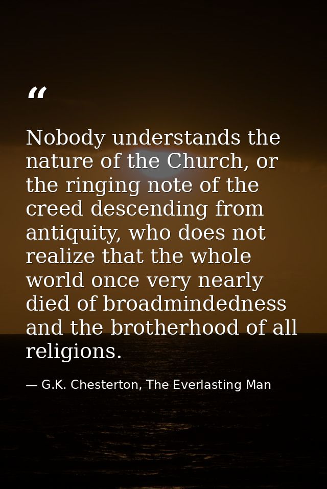 Nobody understands the nature of the Church, or the ringing note of the creed descending from antiquity, who does not re — G.K. Chesterton, The Everlasting Man