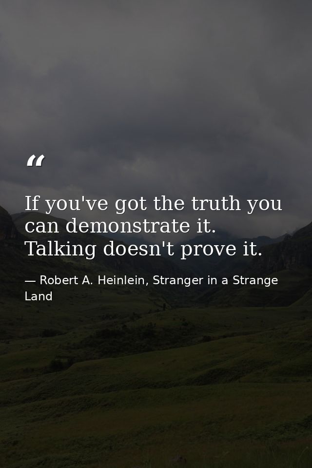 If you've got the truth you can demonstrate it. Talking doesn't prove it. — Robert A. Heinlein, Stranger in a Strange Land