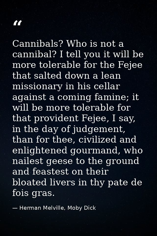 Cannibals? Who is not a cannibal? I tell you it will be more tolerable for the Fejee that salted down a lean missionary  — Herman Melville, Moby Dick
