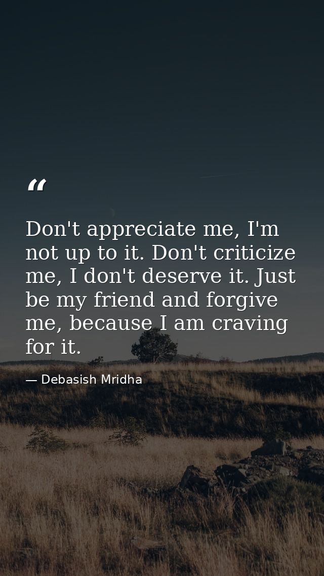 Don't appreciate me, I'm not up to it. Don't criticize me, I don't deserve it. Just be my friend and forgive me, because — Debasish Mridha