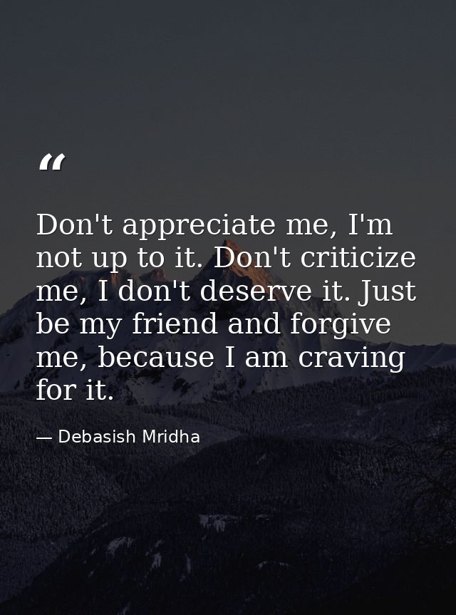 Don't appreciate me, I'm not up to it. Don't criticize me, I don't deserve it. Just be my friend and forgive me, because — Debasish Mridha