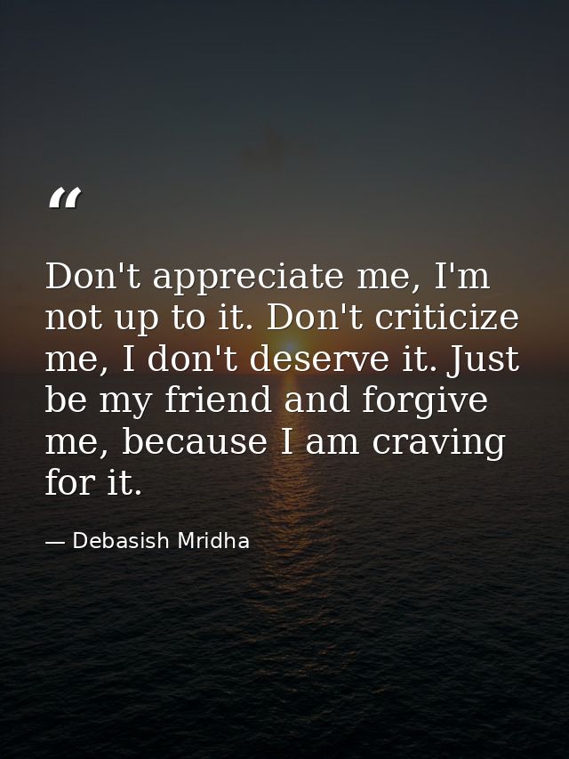 Don't appreciate me, I'm not up to it. Don't criticize me, I don't deserve it. Just be my friend and forgive me, because — Debasish Mridha