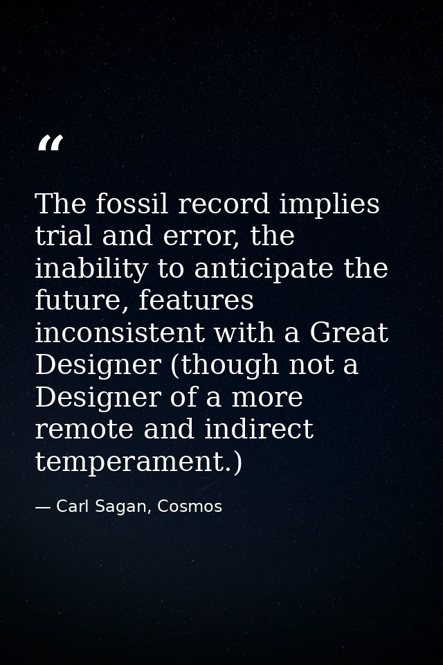 The fossil record implies trial and error, the inability to anticipate the future, features inconsistent with a Great De — Carl Sagan, Cosmos