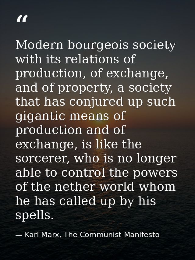 Modern bourgeois society with its relations of production, of exchange, and of property, a society that has conjured up  — Karl Marx, The Communist Manifesto