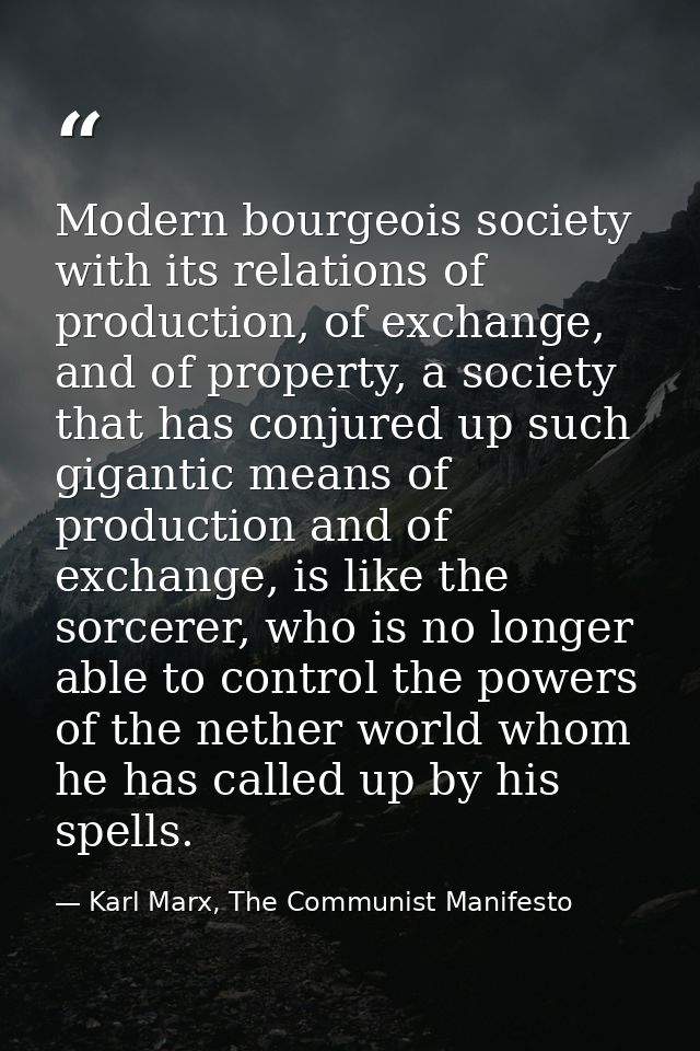 Modern bourgeois society with its relations of production, of exchange, and of property, a society that has conjured up  — Karl Marx, The Communist Manifesto