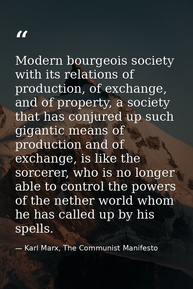 Modern bourgeois society with its relations of production, of exchange, and of property, a society that has conjured up  — Karl Marx, The Communist Manifesto