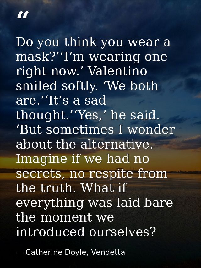 Do you think you wear a mask?’‘I’m wearing one right now.’ Valentino smiled softly. ‘We both are.’‘It’s a sad thought.’‘ — Catherine Doyle, Vendetta